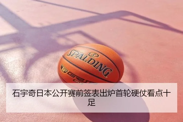 石宇奇日本公开赛前签表出炉首轮硬仗看点十足