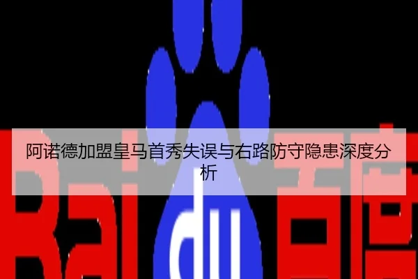 阿诺德加盟皇马首秀失误与右路防守隐患深度分析