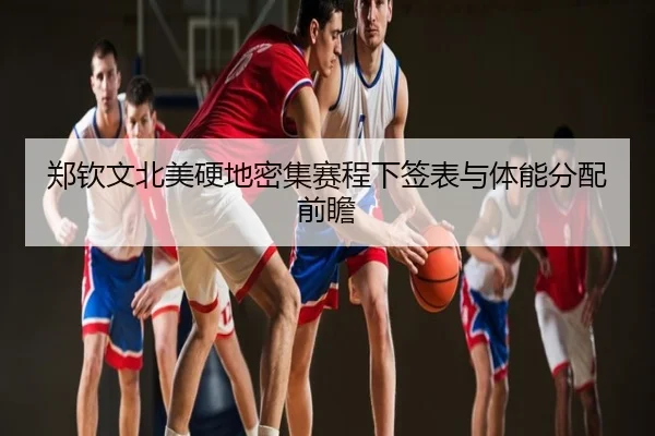 郑钦文北美硬地密集赛程下签表与体能分配前瞻