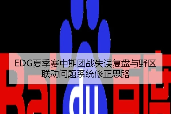 EDG夏季赛中期团战失误复盘与野区联动问题系统修正思路
