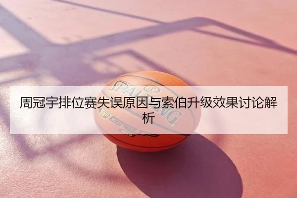 周冠宇排位赛失误原因与索伯升级效果讨论解析
