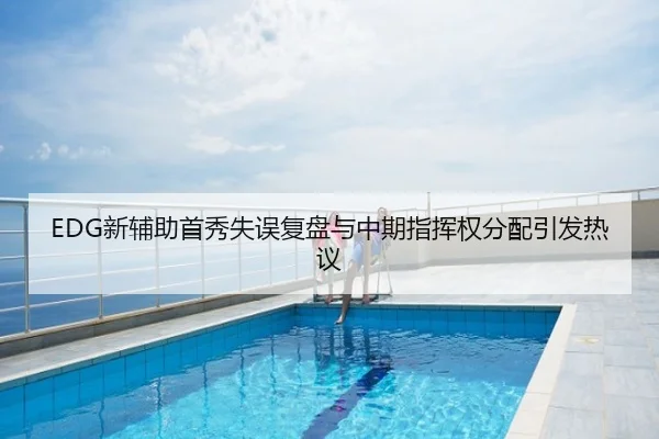 EDG新辅助首秀失误复盘与中期指挥权分配引发热议
