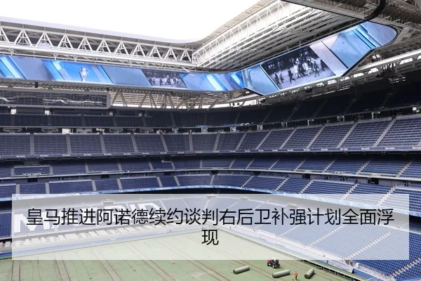 皇马推进阿诺德续约谈判右后卫补强计划全面浮现