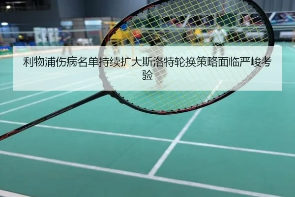 利物浦伤病名单持续扩大斯洛特轮换策略面临严峻考验